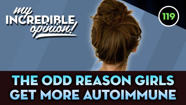 Ep 119- The Odd Reason Girls get more Autoimmune Diseases
