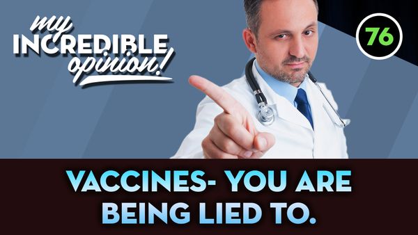 Ep 76- Vaccines: You Are Being Lied To