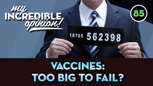 Ep 85- Vaccines: Too Big to Fail?
